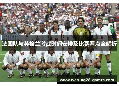 法国队与英格兰激战时间安排及比赛看点全解析