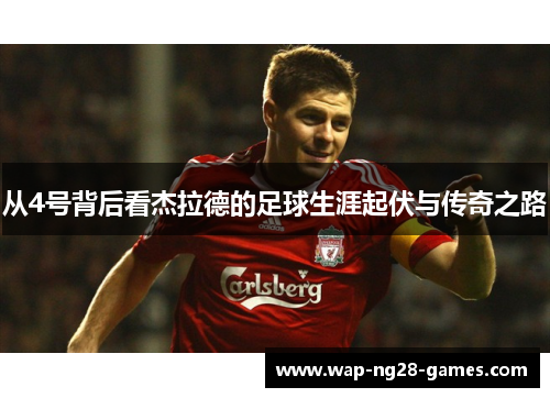 从4号背后看杰拉德的足球生涯起伏与传奇之路