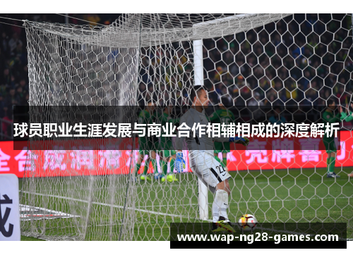球员职业生涯发展与商业合作相辅相成的深度解析