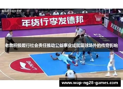 老詹积极履行社会责任推动公益事业成就篮球场外的传奇影响