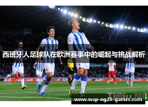 西班牙人足球队在欧洲赛事中的崛起与挑战解析
