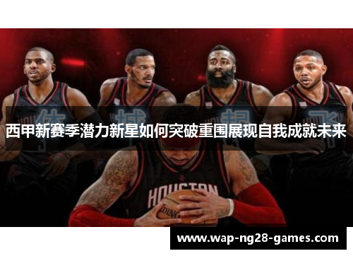 西甲新赛季潜力新星如何突破重围展现自我成就未来