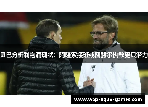 贝巴分析利物浦现状：阿隆索接班或图赫尔执教更具潜力