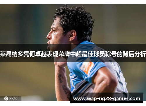 莱昂纳多凭何卓越表现荣膺中超最佳球员称号的背后分析