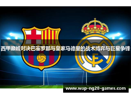 西甲巅峰对决巴塞罗那与皇家马德里的战术博弈与巨星争锋