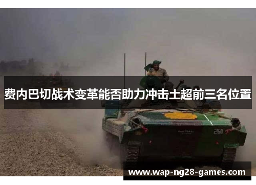 费内巴切战术变革能否助力冲击土超前三名位置